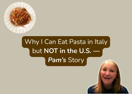 Why I Can Eat Pasta in Italy but NOT in the U.S.- Pam's Story