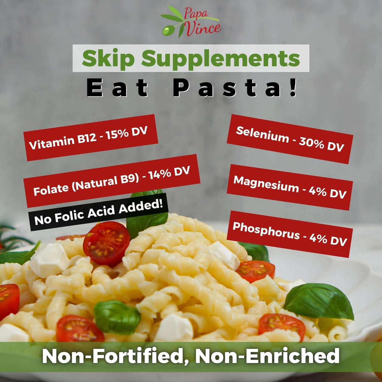 Papa Vince Non Enriched Pasta. Non Fortified Pasta. High in Selenium. High in Manganese. High in Folate. High in B9. High in B Complex. High in Magnesium. High in Phosphorus. High in B12.